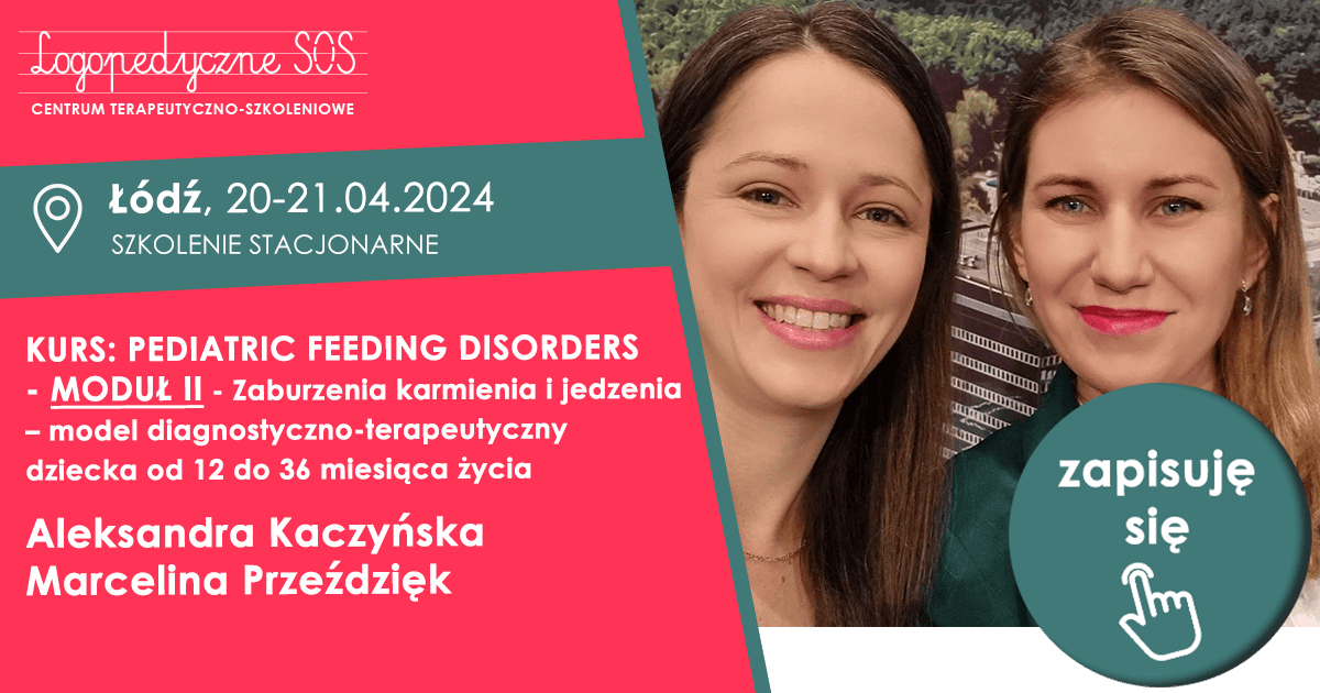 KURS: PEDIATRIC FEEDING DISORDERS - MODUŁ II - Zaburzenia karmienia i jedzenia - model diagnostyczno-terapeutyczny dziecka od 12 do 36 miesiąca życia - Aleksandra Kaczyńska, Marcelina Przeździęk - LogopedyczneSOS
