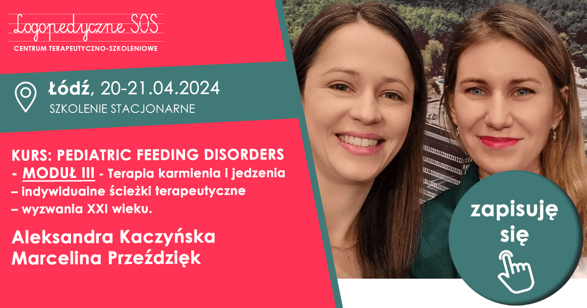 KURS: PEDIATRIC FEEDING DISORDERS - MODUŁ III - Terapia karmienia i jedzenia – indywidualne ścieżki terapeutyczne – wyzwania XXI wieku. - Aleksandra Kaczyńska Marcelina Przeździęk - LogopedyczneSOS