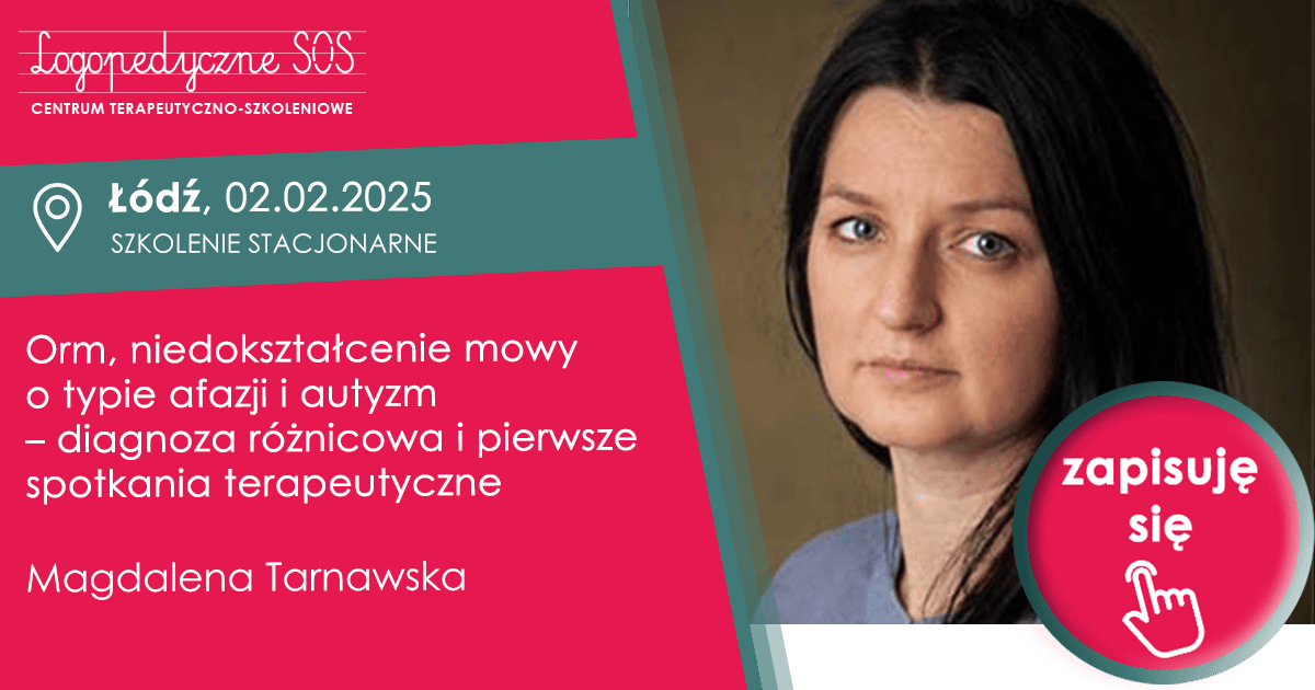 Orm, niedokształcenie mowy o typie afazji i autyzm – diagnoza różnicowa i pierwsze spotkania terapeutyczne - Magdalena Tarnawska<br> <b>Łódź, 02.02.2025</b>