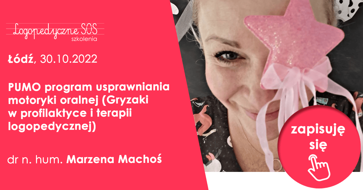 PUMO program usprawniania motoryki oralnej<br> (Gryzaki w profilaktyce i terapii logopedycznej) dr. Marzena Machoś, <b>Łódź, 30.10.2022</b>