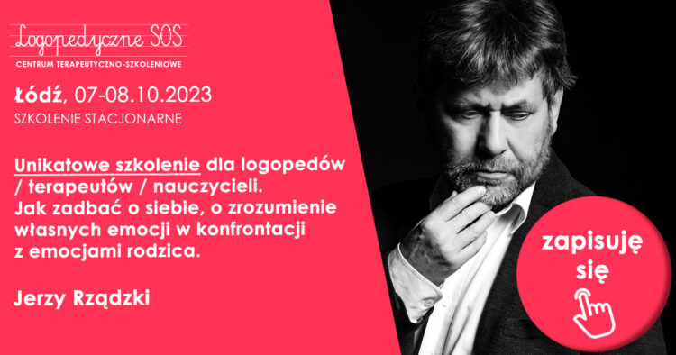 Unikatowe szkolenie dla logopedów / terapeutów / nauczycieli. Jak zadbać o siebie, o zrozumienie własnych emocji w konfrontacji z emocjami rodzica. - Jerzy Rządzki Łódź, 07-08.10.2023