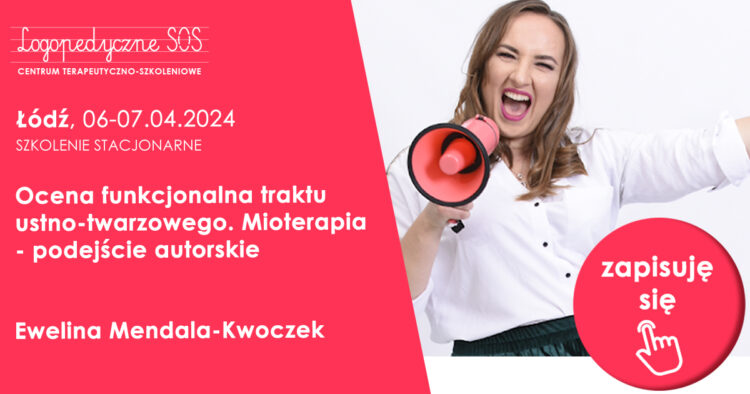 Ocena funkcjonalna traktu ustno-twarzowego. Mioterapia – podejście autorskie – Ewelina Mendala-Kwoczek Łódź, 22-23.04.2023