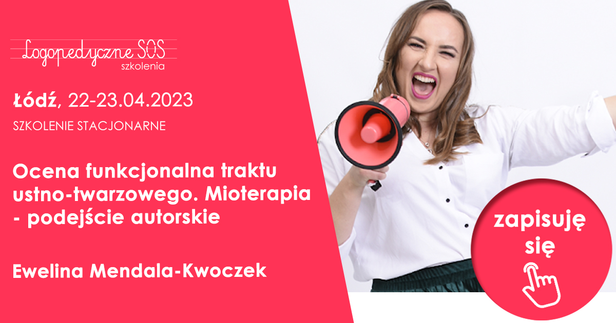 Ocena funkcjonalna traktu ustno-twarzowego. Mioterapia – podejście autorskie – Ewelina Mendala-Kwoczek Łódź, 22-23.04.2023